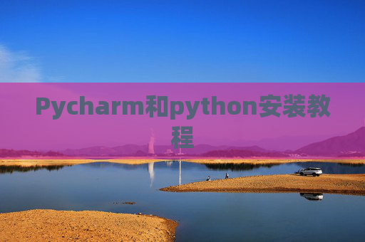 Pycharm和python安装教程 Pycharm和python安装教程